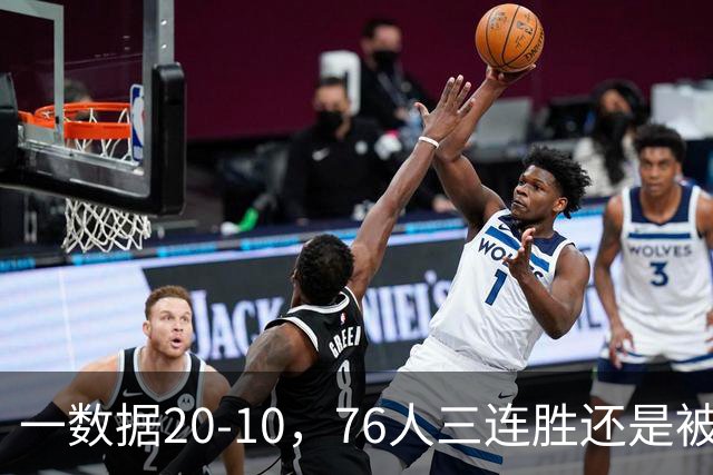 一数据20-10,76人三连胜还是被活塞终结!背靠背缺恩比德不是借口