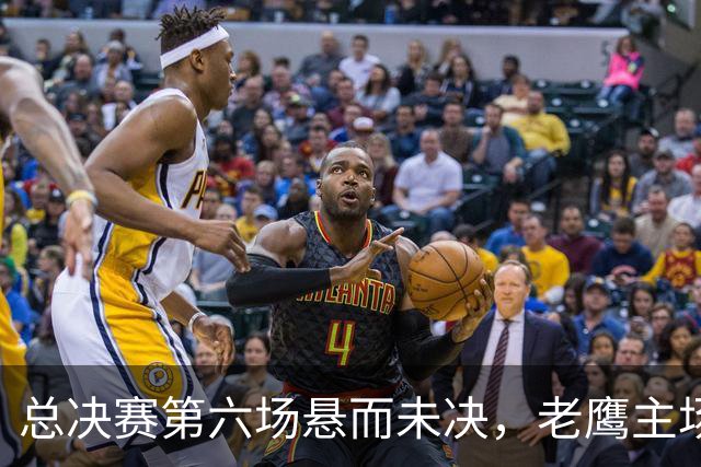 总决赛第六场悬而未决,老鹰主场撞车让两队都犯难