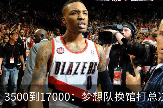 3500到17000:梦想队换馆打总决赛,主场容量翻了近五倍